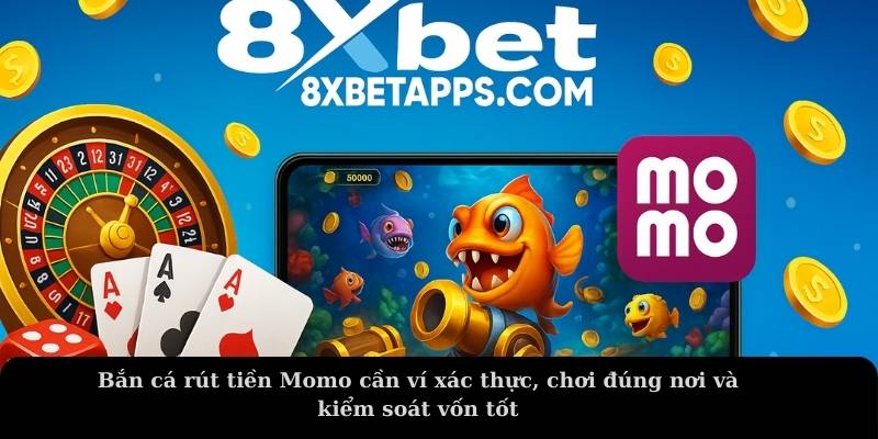 Bắn cá rút tiền về Momo cần ví xác thực, chơi đúng nơi và kiểm soát vốn tốt