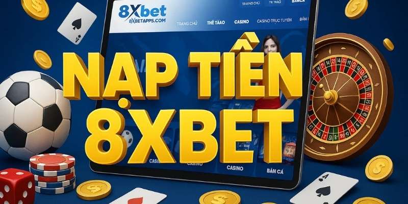 Cách Nạp Tiền Vào 8xbet Đúng Chuẩn – Không Lỗi, Mất Phí, Chờ Lâu