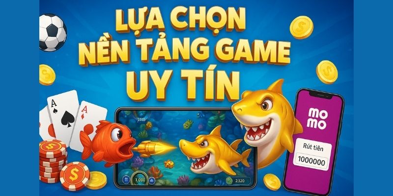 Lựa chọn nền tảng game uy tín